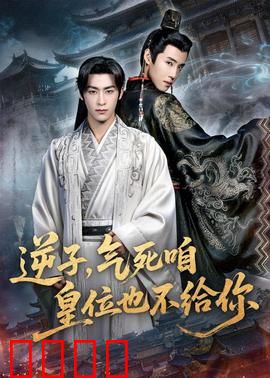 逆子，气死咱皇位也不给你：父子反目成仇